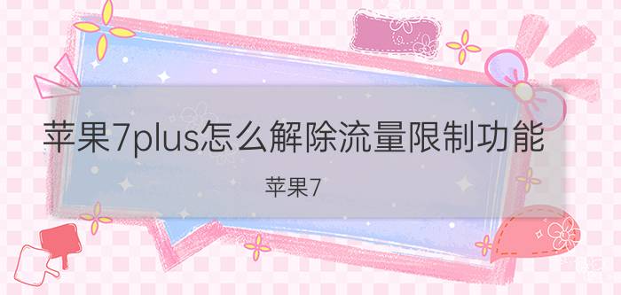 苹果7plus怎么解除流量限制功能 苹果7 Plus 流量限制功能解除